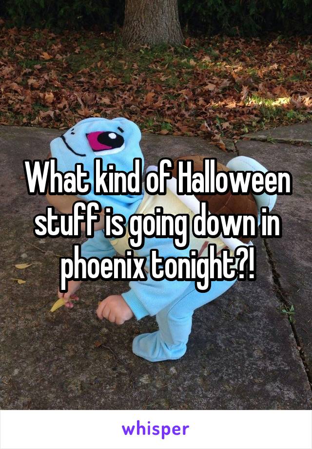 What kind of Halloween stuff is going down in phoenix tonight?!