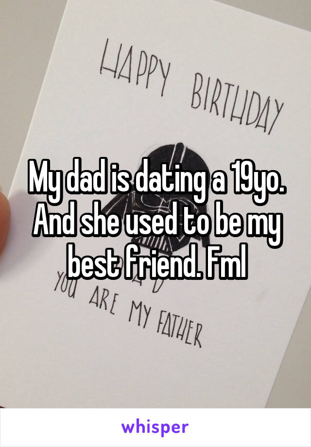 My dad is dating a 19yo. And she used to be my best friend. Fml