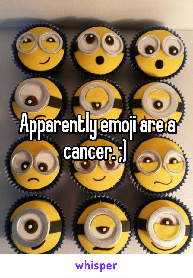 Apparently emoji are a cancer. ;) 