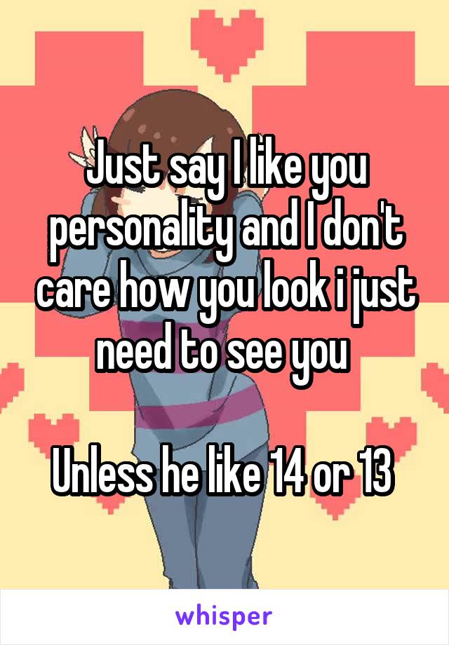 Just say I like you personality and I don't care how you look i just need to see you 

Unless he like 14 or 13 