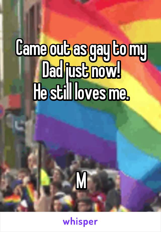 Came out as gay to my Dad just now!
He still loves me.



M