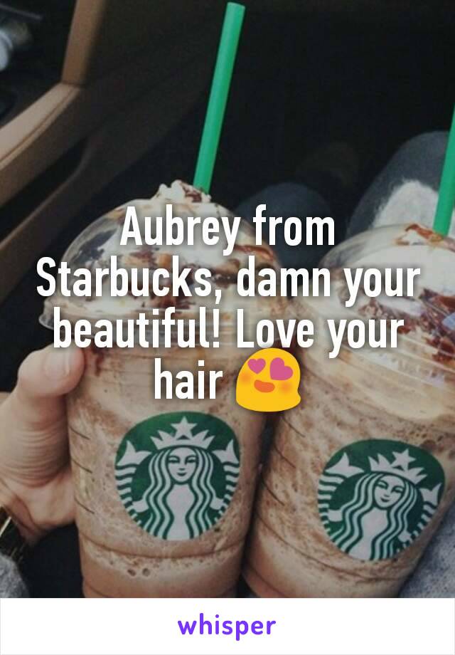 Aubrey from Starbucks, damn your beautiful! Love your hair 😍