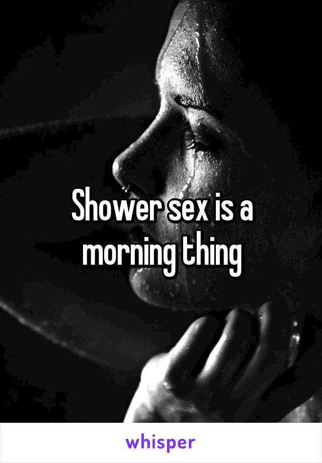 Shower sex is a morning thing