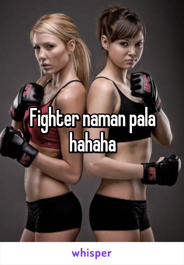 Fighter naman pala hahaha