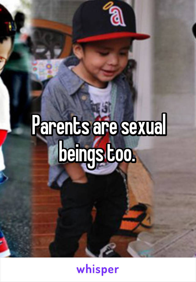 Parents are sexual beings too. 