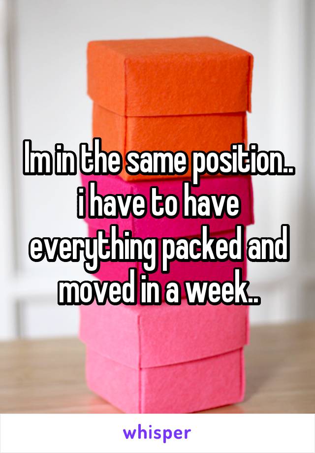 Im in the same position.. i have to have everything packed and moved in a week..