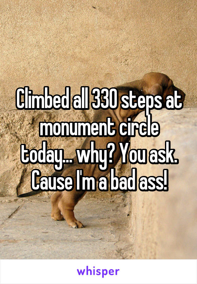 Climbed all 330 steps at monument circle today... why? You ask. Cause I'm a bad ass!