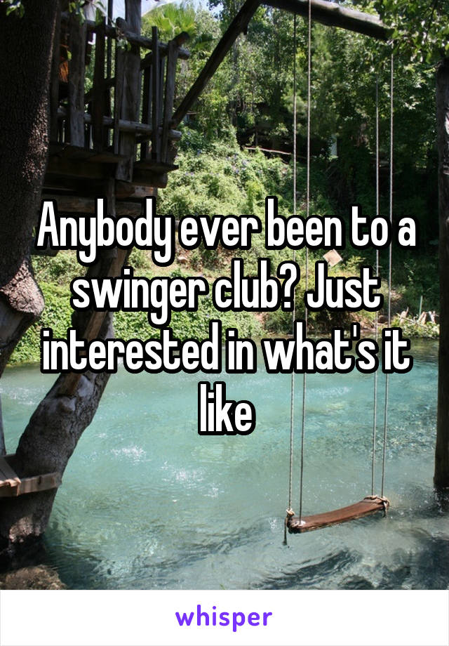 Anybody ever been to a swinger club? Just interested in what's it like