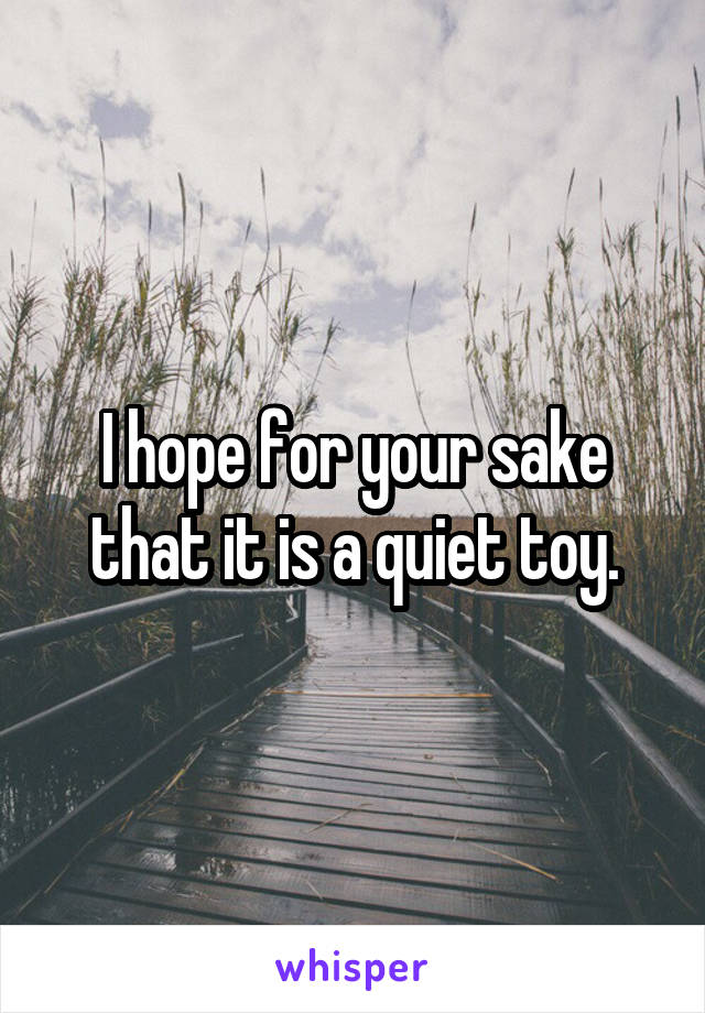 I hope for your sake that it is a quiet toy.