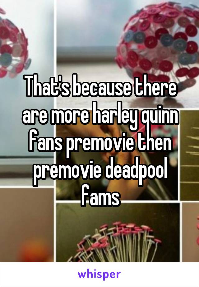 That's because there are more harley quinn fans premovie then premovie deadpool fams