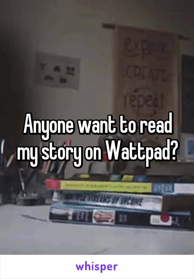 Anyone want to read my story on Wattpad?