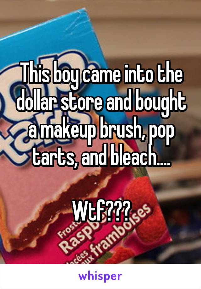 This boy came into the dollar store and bought a makeup brush, pop tarts, and bleach....

Wtf???