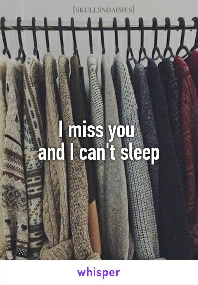 I miss you 
and I can't sleep