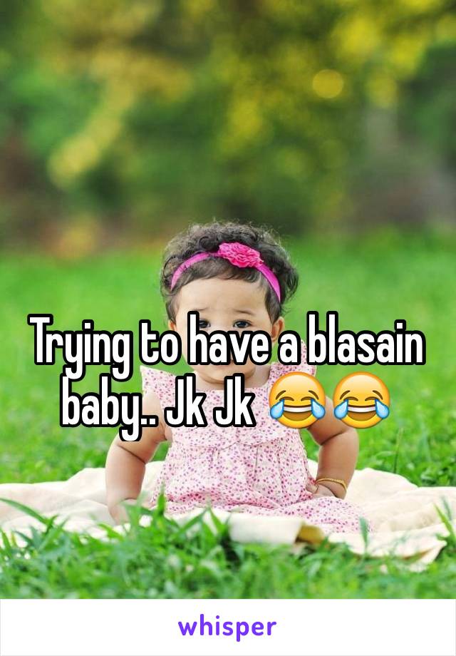 Trying to have a blasain baby.. Jk Jk 😂😂