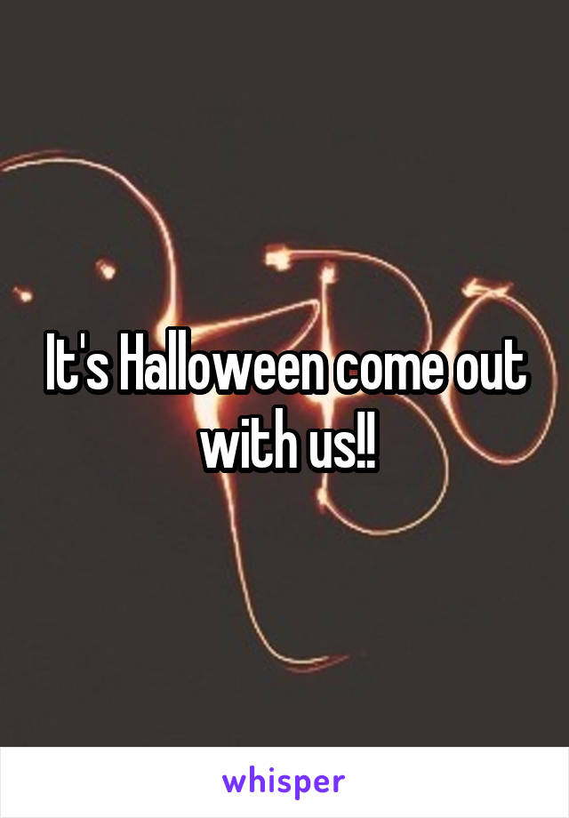 It's Halloween come out with us!!