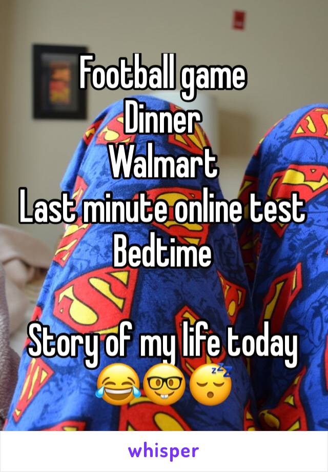 Football game
Dinner
Walmart
Last minute online test
Bedtime

Story of my life today 😂🤓😴