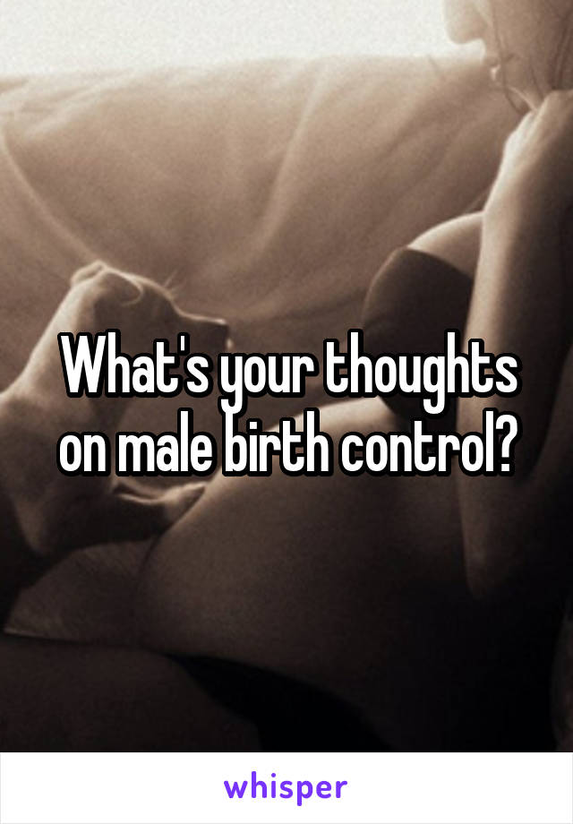 What's your thoughts on male birth control?