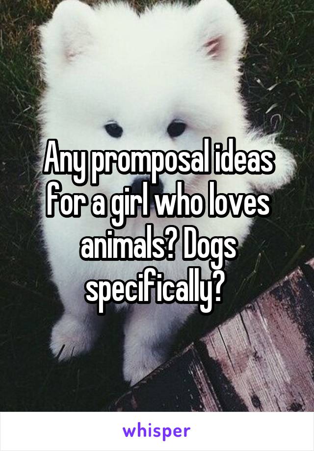 Any promposal ideas for a girl who loves animals? Dogs specifically? 