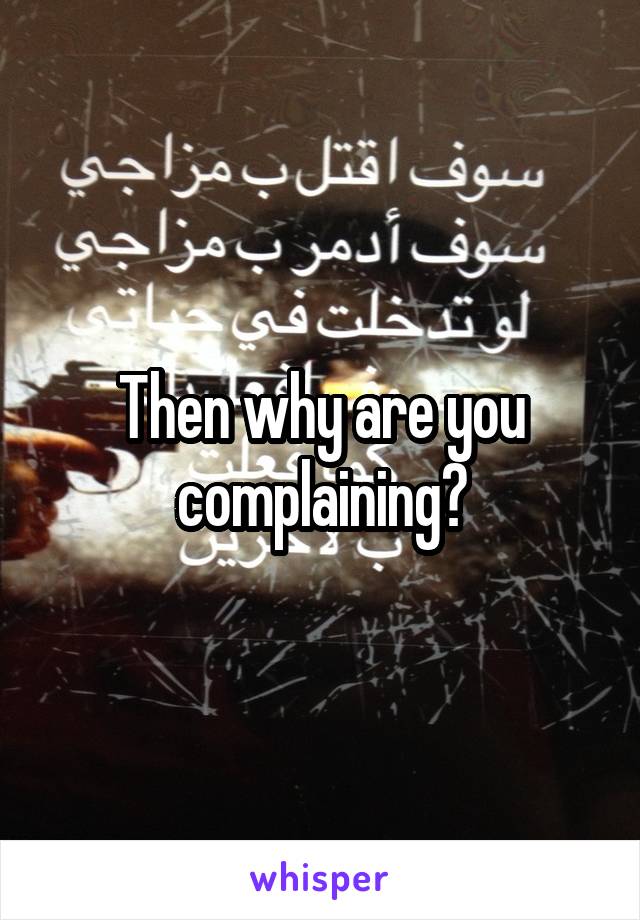 Then why are you complaining?