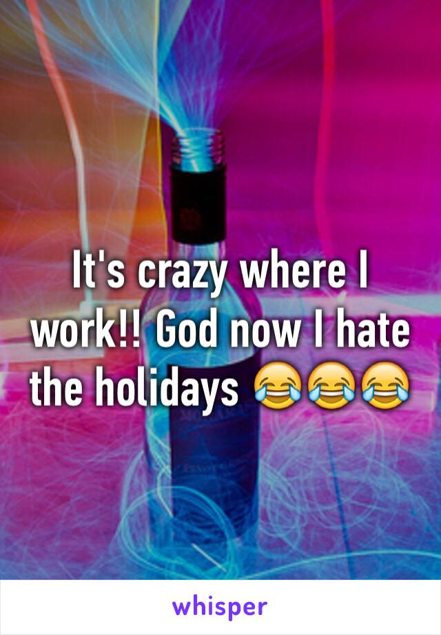 It's crazy where I work!! God now I hate the holidays 😂😂😂