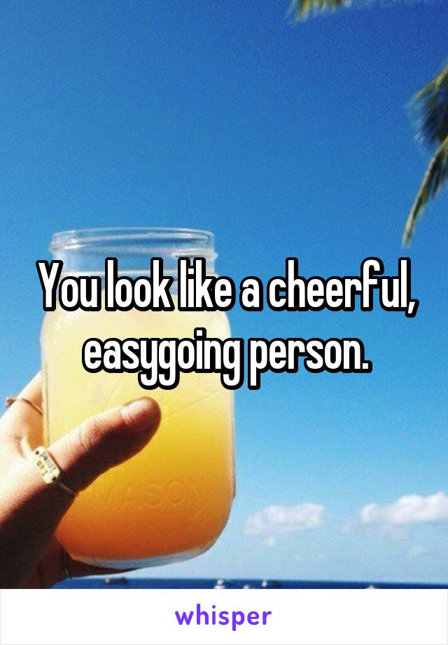 You look like a cheerful, easygoing person.