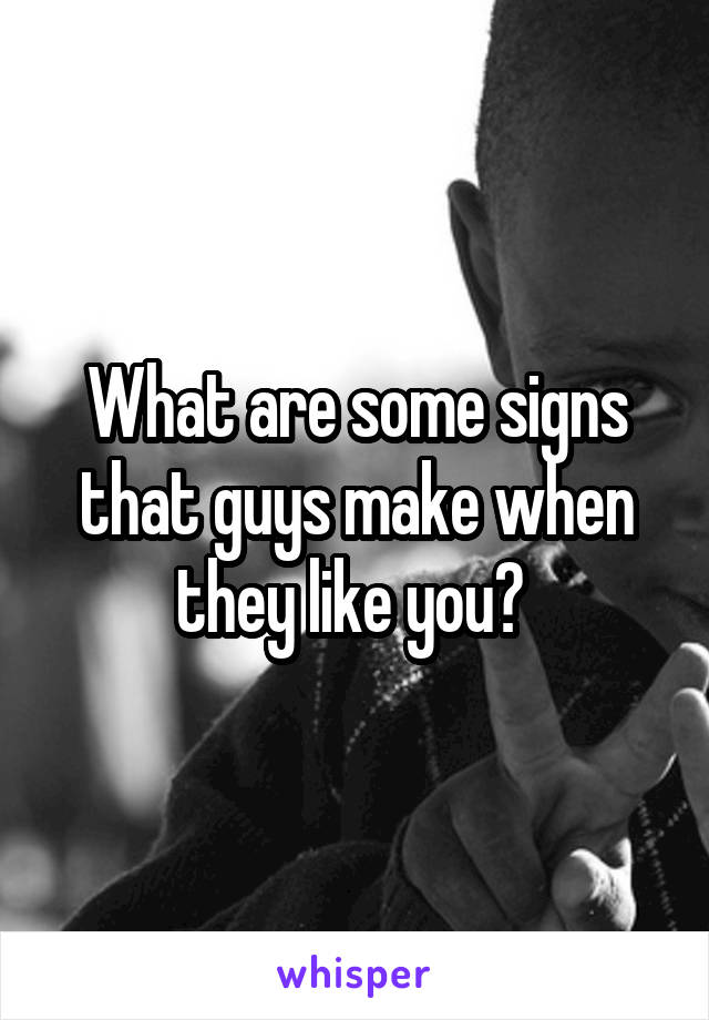 What are some signs that guys make when they like you? 