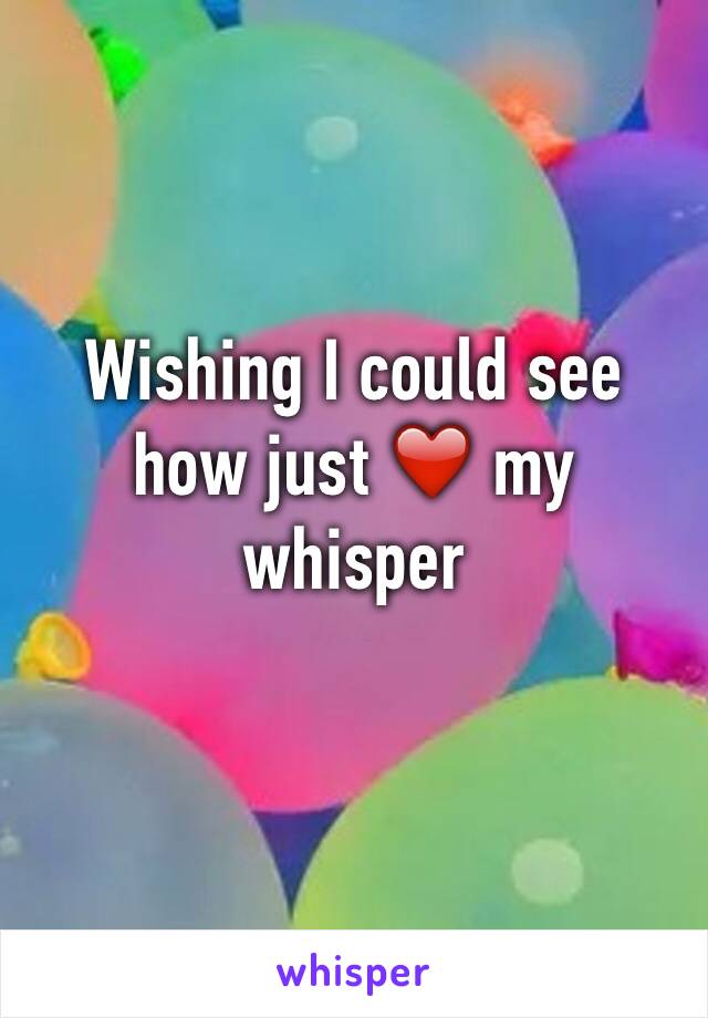 Wishing I could see how just ❤️ my whisper 
