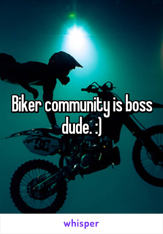 Biker community is boss dude. :)