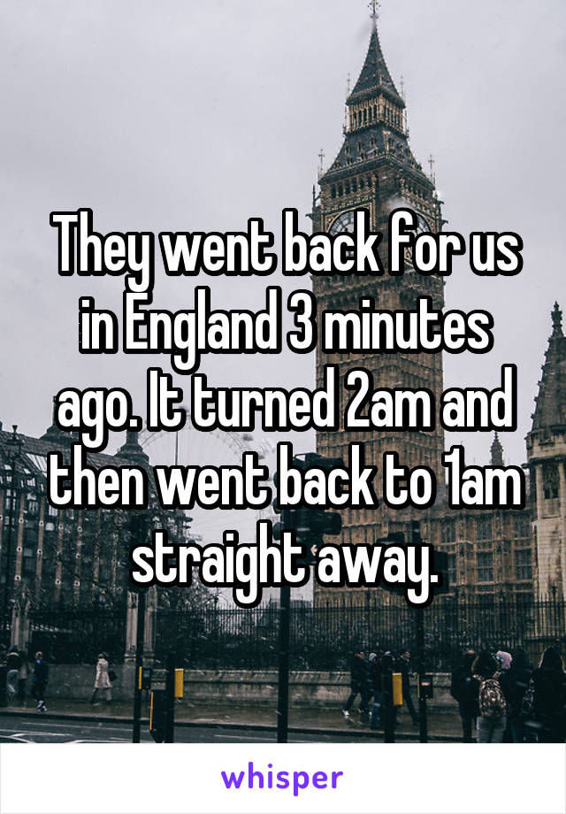 They went back for us in England 3 minutes ago. It turned 2am and then went back to 1am straight away.