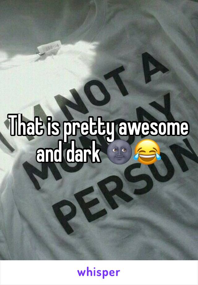 That is pretty awesome and dark 🌚😂
