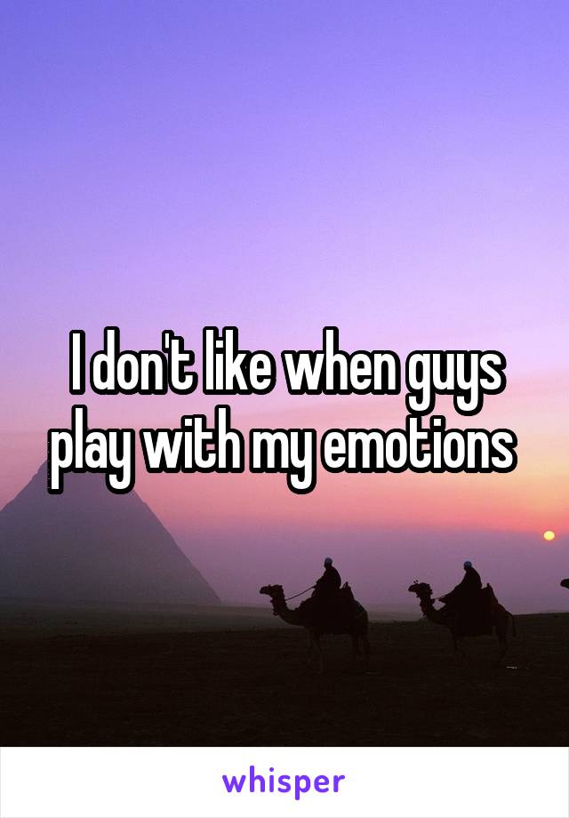 I don't like when guys play with my emotions 