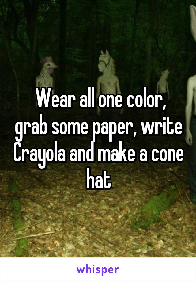  Wear all one color, grab some paper, write Crayola and make a cone hat