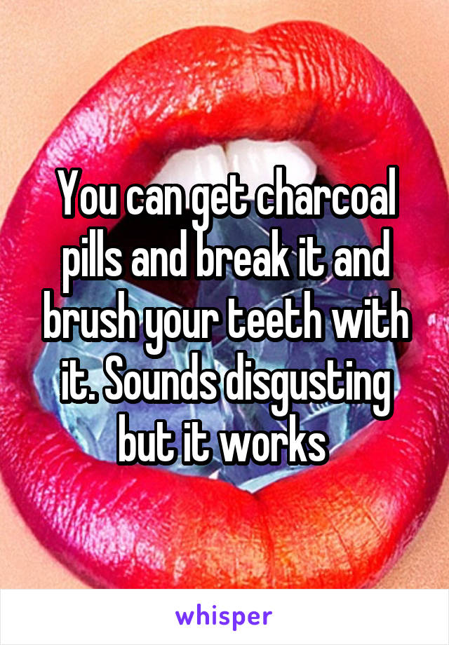 You can get charcoal pills and break it and brush your teeth with it. Sounds disgusting but it works 