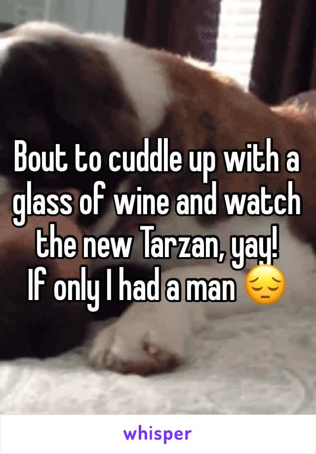 Bout to cuddle up with a glass of wine and watch the new Tarzan, yay! 
If only I had a man 😔