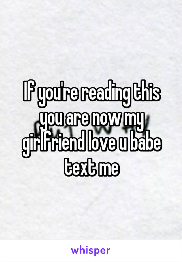 If you're reading this you are now my girlfriend love u babe text me