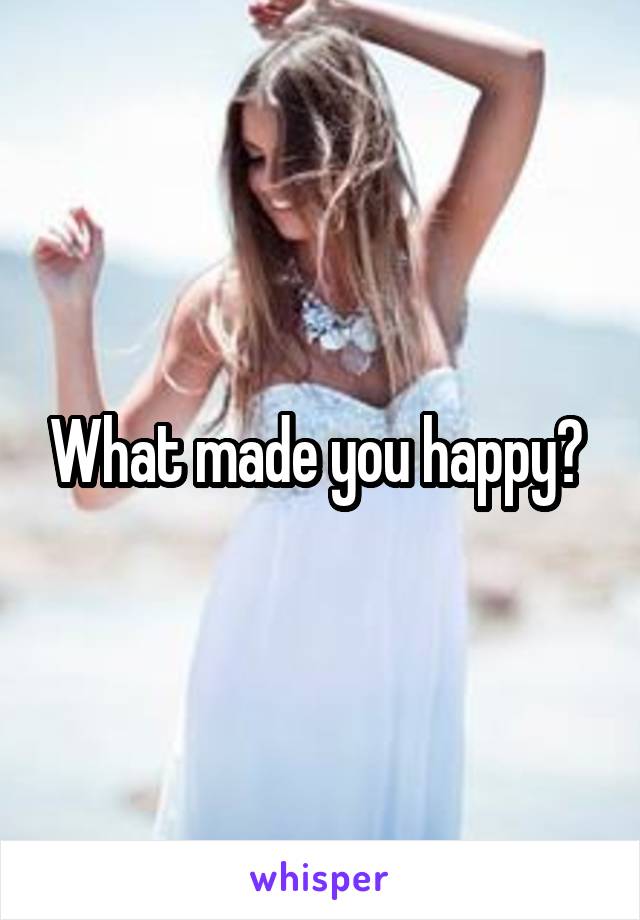 What made you happy? 