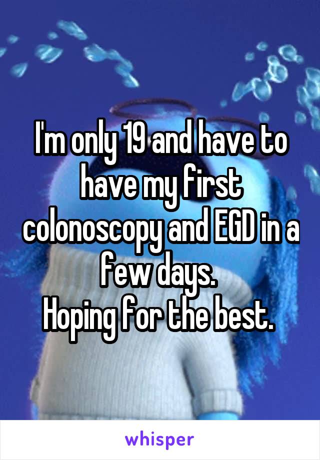 I'm only 19 and have to have my first colonoscopy and EGD in a few days. 
Hoping for the best. 