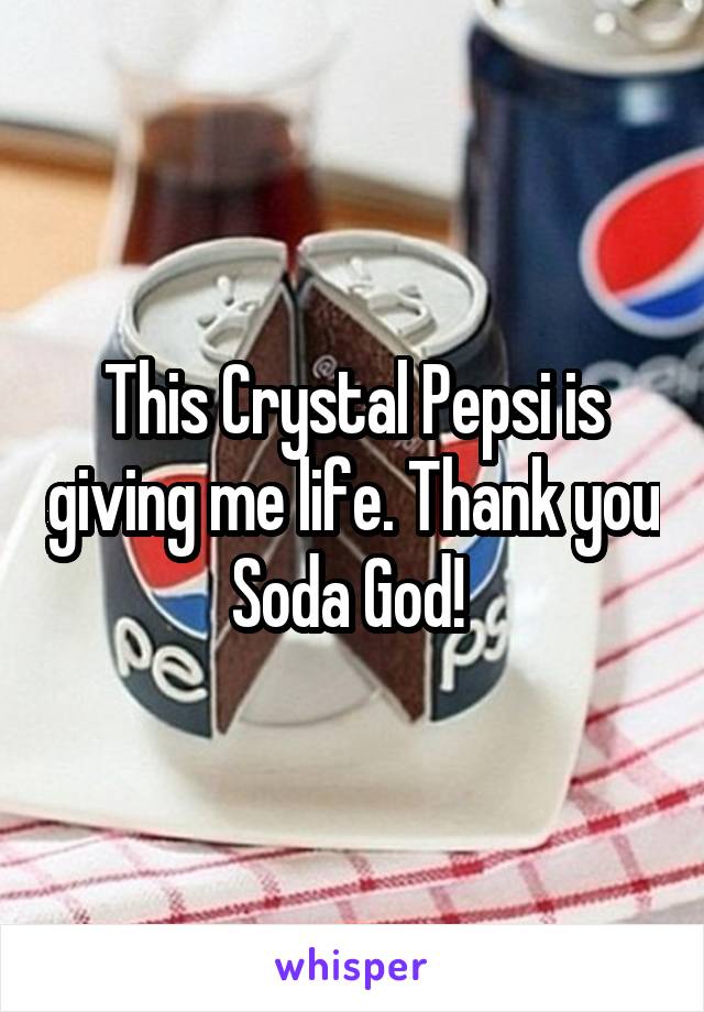 This Crystal Pepsi is giving me life. Thank you Soda God! 
