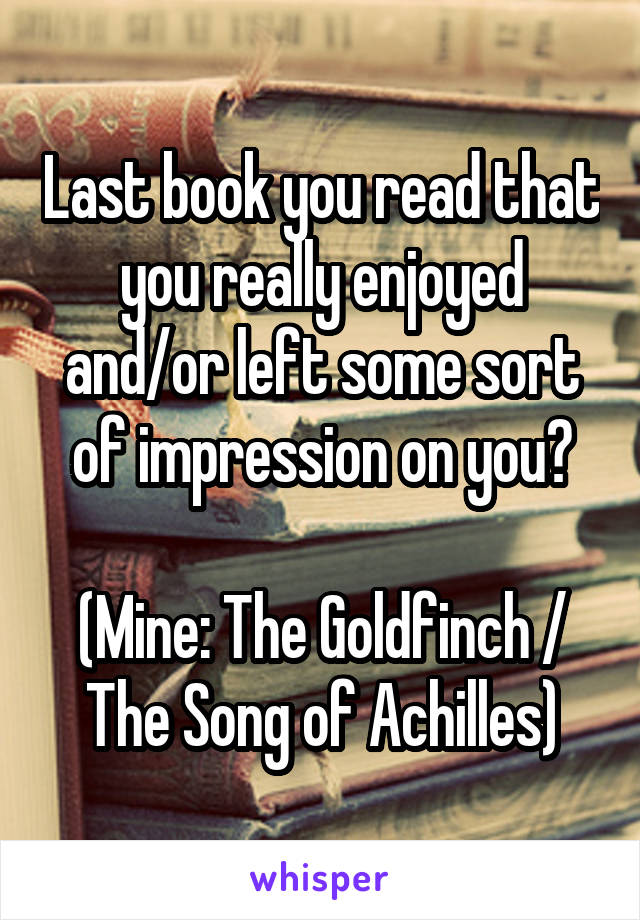 Last book you read that you really enjoyed and/or left some sort of impression on you?

(Mine: The Goldfinch / The Song of Achilles)