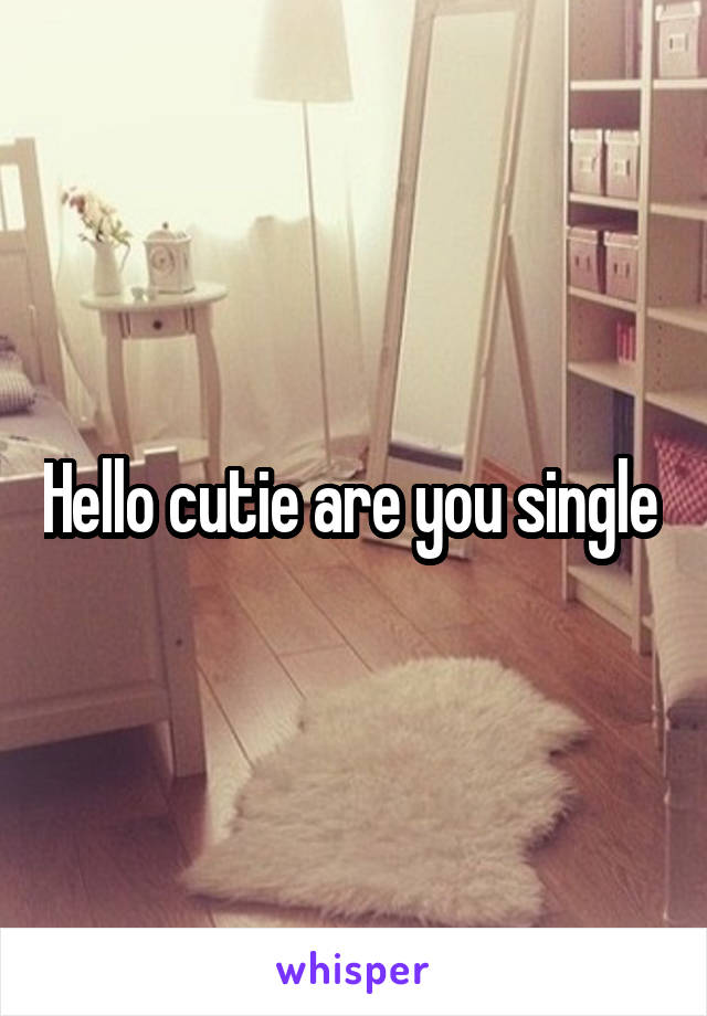 Hello cutie are you single 