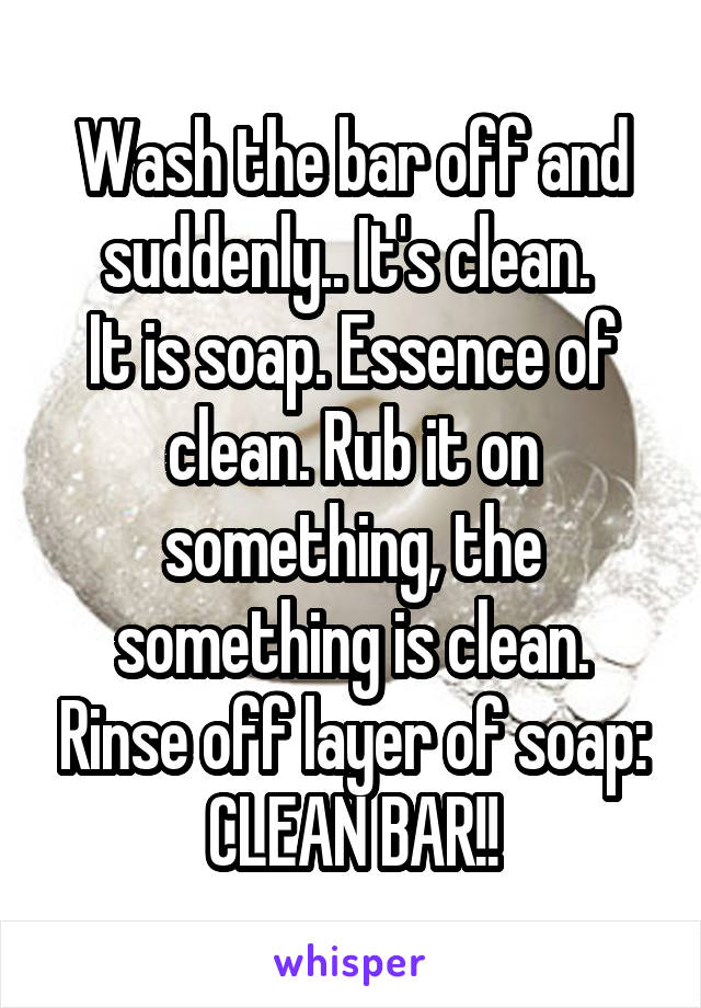 Wash the bar off and suddenly.. It's clean. 
It is soap. Essence of clean. Rub it on something, the something is clean. Rinse off layer of soap: CLEAN BAR!!