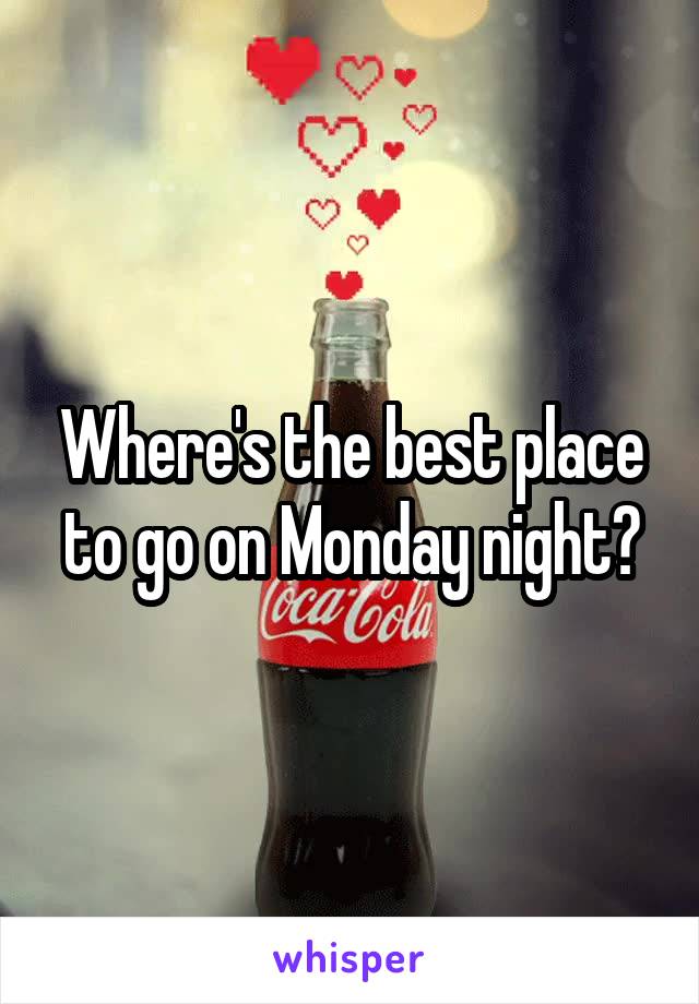 Where's the best place to go on Monday night?