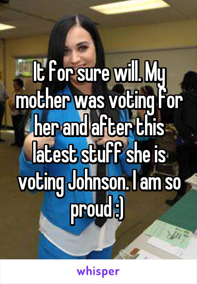 It for sure will. My mother was voting for her and after this latest stuff she is voting Johnson. I am so proud :) 