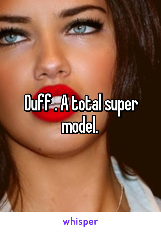 Ouff . A total super model. 