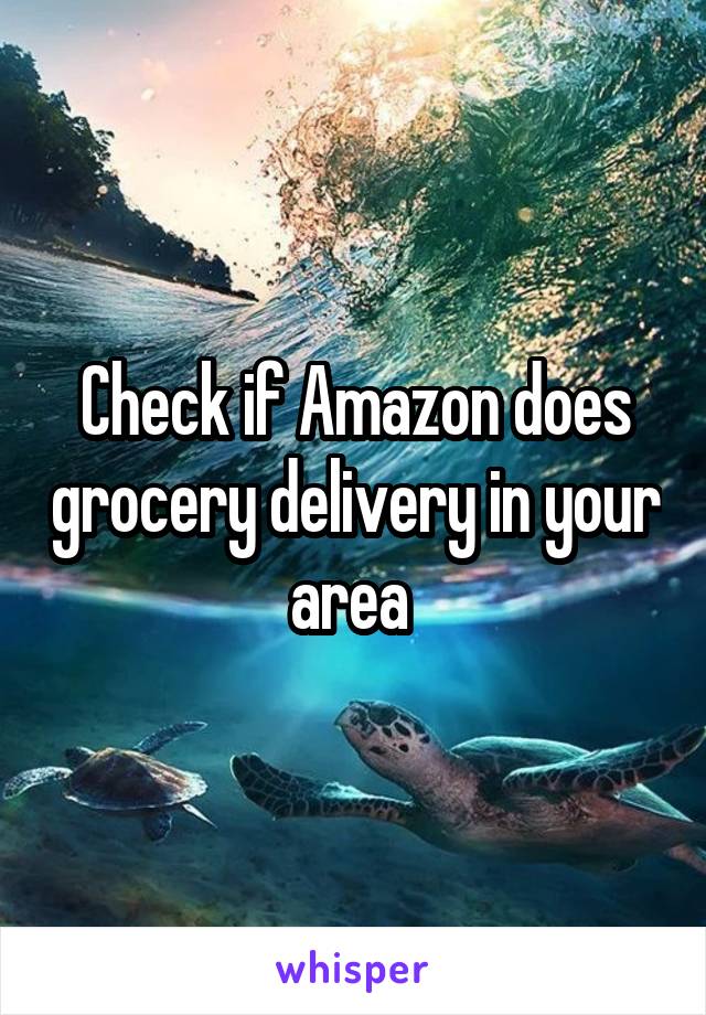 Check if Amazon does grocery delivery in your area 