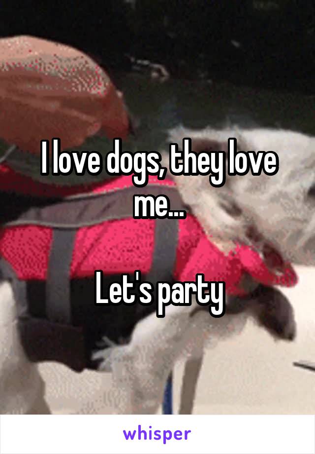 I love dogs, they love me...

Let's party