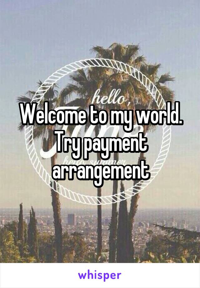 Welcome to my world. Try payment arrangement