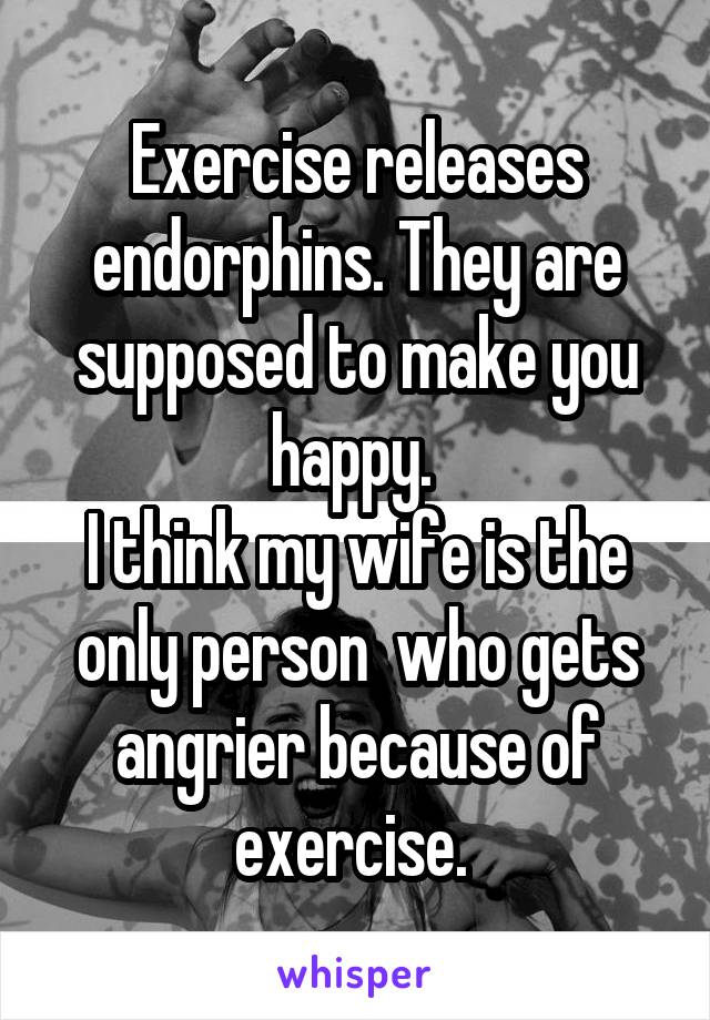 Exercise releases endorphins. They are supposed to make you happy. 
I think my wife is the only person  who gets angrier because of exercise. 