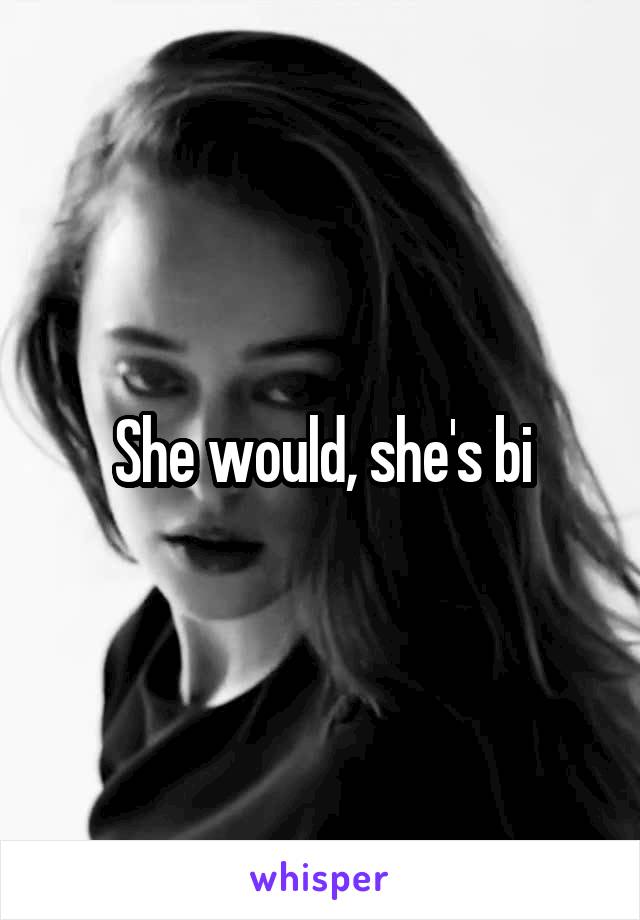 She would, she's bi