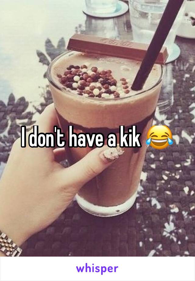I don't have a kik 😂